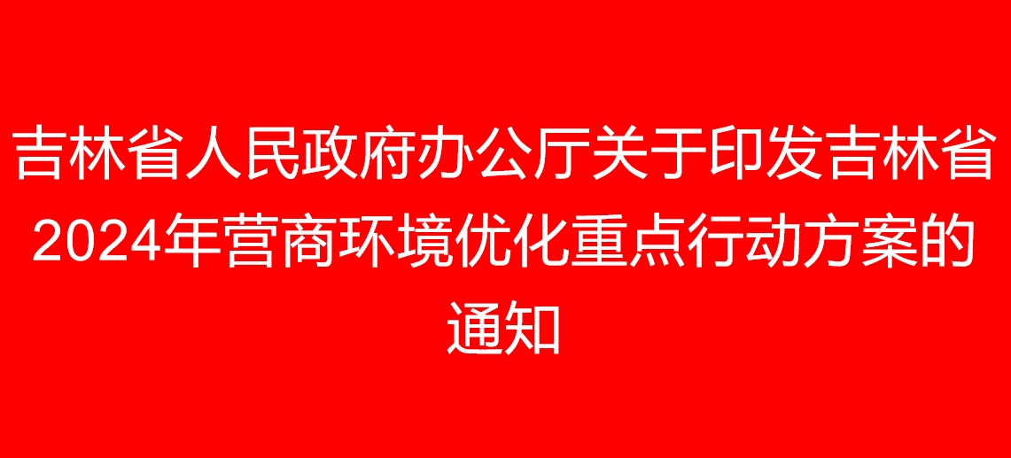 吉林省人民政府办公厅关于印发吉林省2024年营商环境优化重点行动方案的通知